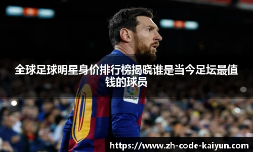 全球足球明星身价排行榜揭晓谁是当今足坛最值钱的球员
