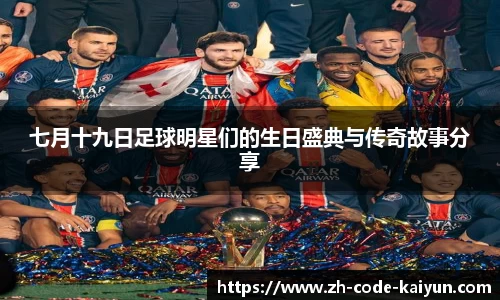 七月十九日足球明星们的生日盛典与传奇故事分享