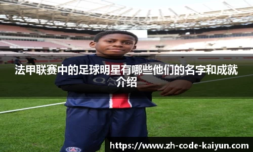 法甲联赛中的足球明星有哪些他们的名字和成就介绍